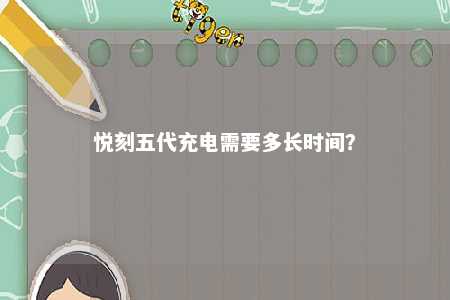 悦刻五代充电需要多长时间？ 
